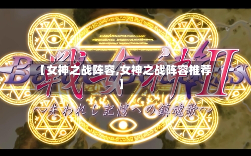 【女神之战阵容,女神之战阵容推荐】