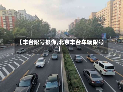 【丰台限号摄像,北京丰台车辆限号】
