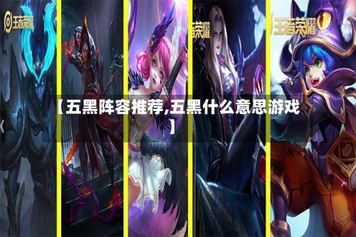 【五黑阵容推荐,五黑什么意思游戏】