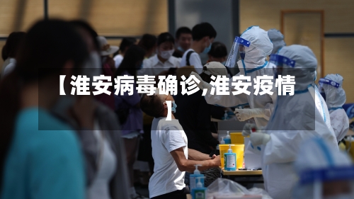 【淮安病毒确诊,淮安疫情】-第2张图片