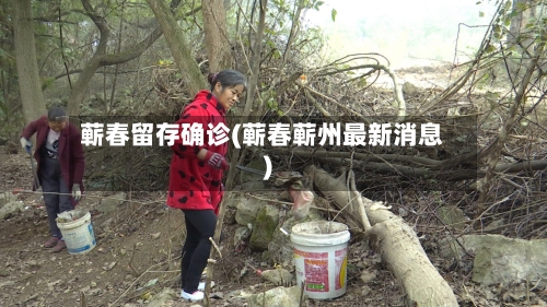蕲春留存确诊(蕲春蕲州最新消息)