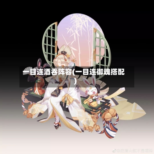 一目连酒吞阵容(一目连御魂搭配)-第1张图片