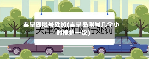 秦皇岛限号处罚(秦皇岛限号几个小时抓拍一次)