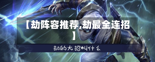 【劫阵容推荐,劫最全连招】