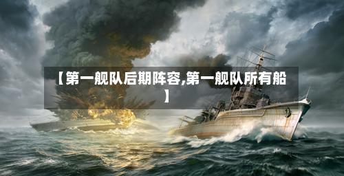 【第一舰队后期阵容,第一舰队所有船】-第2张图片