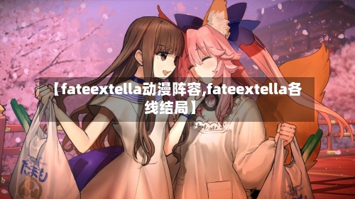 【fateextella动漫阵容,fateextella各线结局】