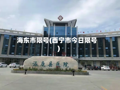 海东市限号(西宁市今日限号)-第2张图片