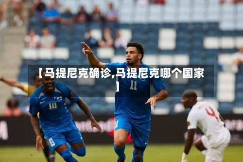 【马提尼克确诊,马提尼克哪个国家】
