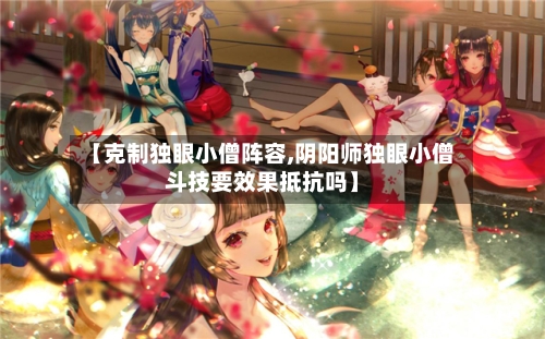 【克制独眼小僧阵容,阴阳师独眼小僧斗技要效果抵抗吗】-第2张图片