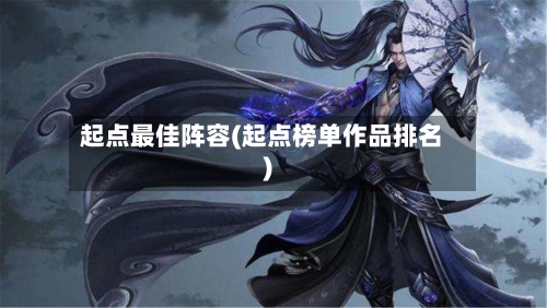 起点最佳阵容(起点榜单作品排名)-第2张图片