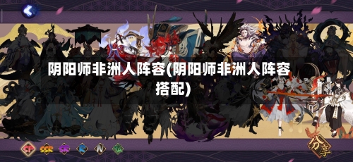 阴阳师非洲人阵容(阴阳师非洲人阵容搭配)