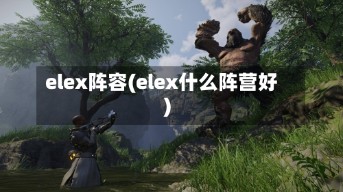 elex阵容(elex什么阵营好)-第3张图片