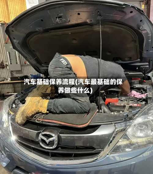 汽车基础保养流程(汽车最基础的保养做些什么)-第3张图片