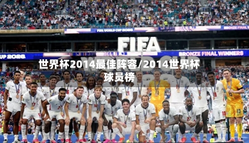 世界杯2014最佳阵容/2014世界杯球员榜-第3张图片