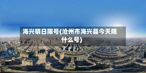 海兴明日限号(沧州市海兴县今天限什么号)