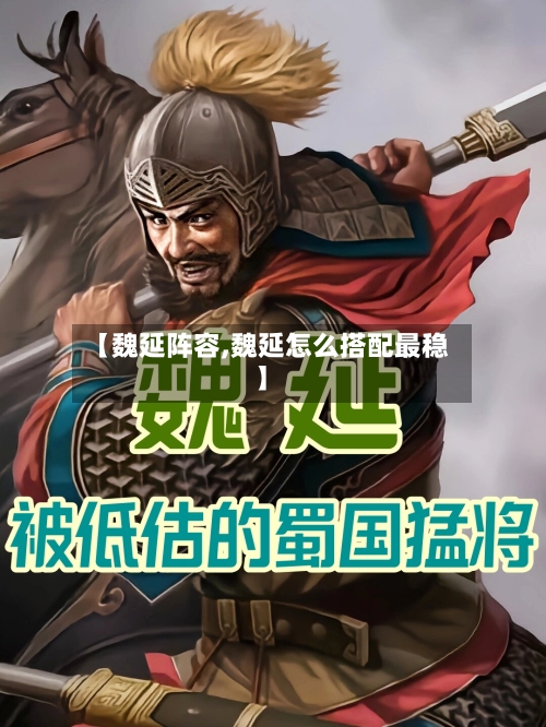 【魏延阵容,魏延怎么搭配最稳】-第2张图片