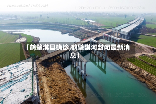 【鹤壁淇县确诊,鹤壁淇河封闭最新消息】
