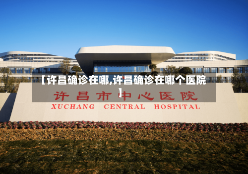 【许昌确诊在哪,许昌确诊在哪个医院】