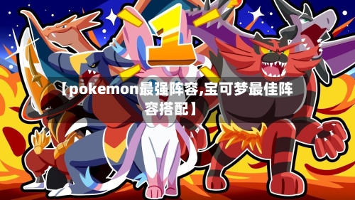 【pokemon最强阵容,宝可梦最佳阵容搭配】-第2张图片
