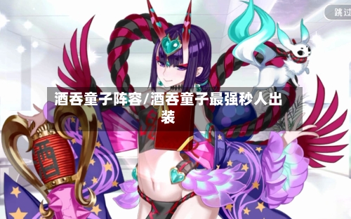 酒吞童子阵容/酒吞童子最强秒人出装