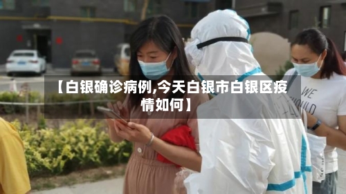 【白银确诊病例,今天白银市白银区疫情如何】-第2张图片